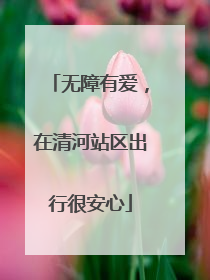 无障有爱，在清河站区出行很安心